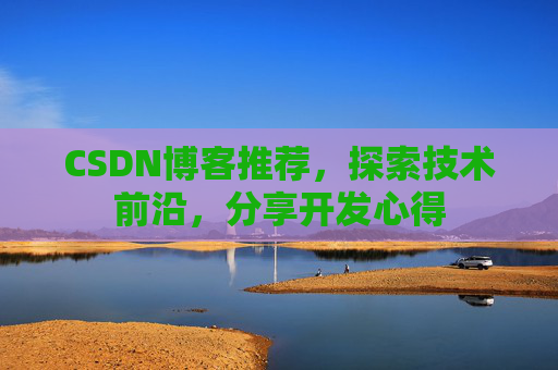 CSDN博客推荐,探索技术前沿,分享开发心得